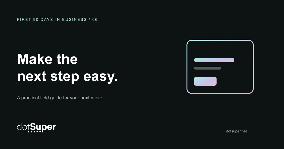 dotSuper First 90 Days in Business, guide 6: Make the next step easy.